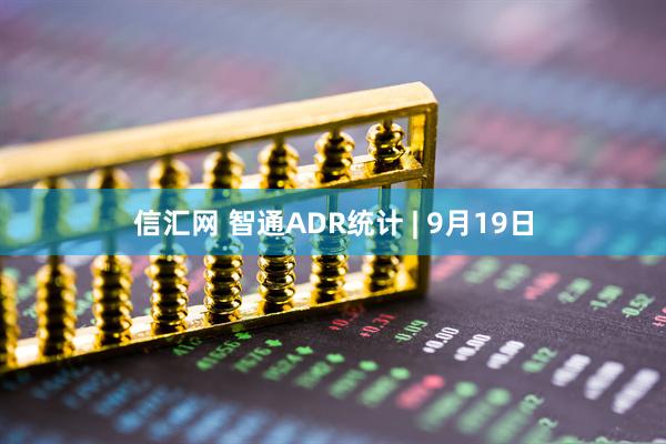 信汇网 智通ADR统计 | 9月19日