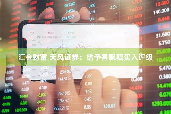 汇金财富 天风证券：给予香飘飘买入评级