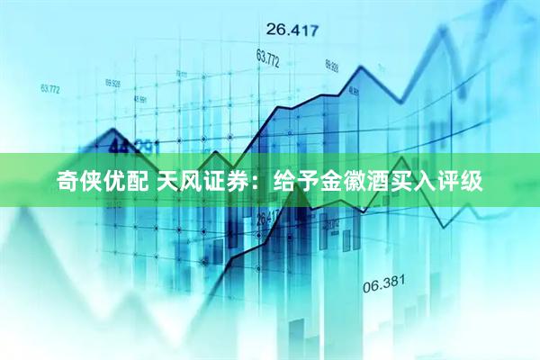奇侠优配 天风证券：给予金徽酒买入评级
