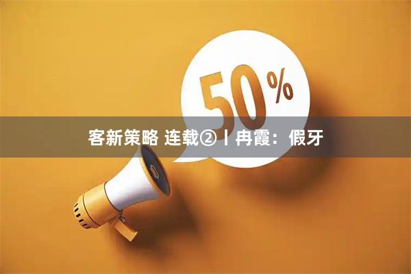 客新策略 连载②丨冉霞：假牙