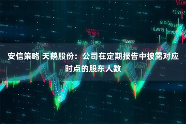 安信策略 天鹅股份：公司在定期报告中披露对应时点的股东人数