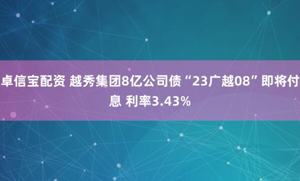 卓信宝配资 越秀集团8亿公司债“23广越08”即将付息 利率3.43%