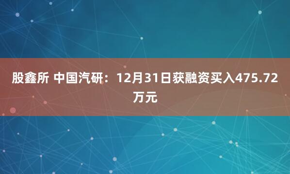 股鑫所 中国汽研：12月31日获融资买入475.72万元