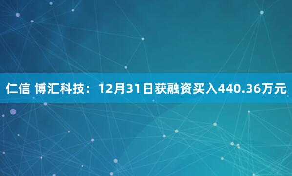 仁信 博汇科技：12月31日获融资买入440.36万元
