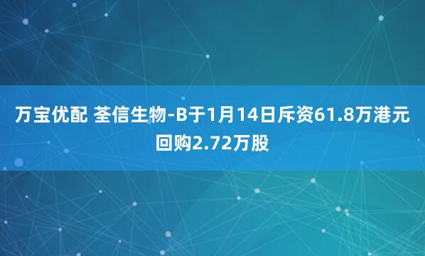 万宝优配 荃信生物-B于1月14日斥资61.8万港元回购2.72万股