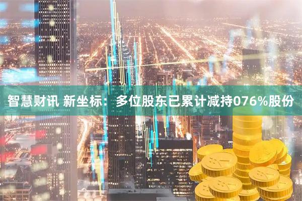 智慧财讯 新坐标：多位股东已累计减持076%股份