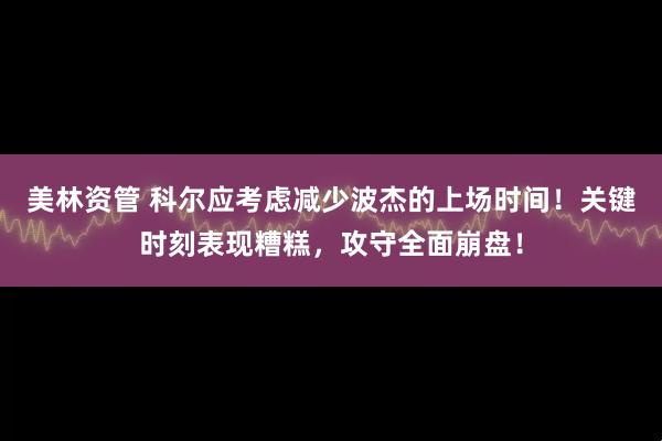 美林资管 科尔应考虑减少波杰的上场时间！关键时刻表现糟糕，攻守全面崩盘！